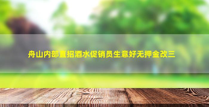 舟山内部直招酒水促销员生意好无押金改三